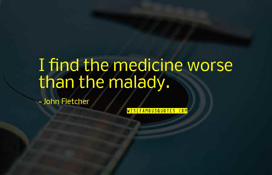 Bakhir Ayoob Quotes By John Fletcher: I find the medicine worse than the malady. Bakhir Ayoob Quotes By John Fletcher: I find the medicine worse than the malady.