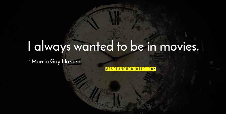 Bakhir Ayoob Quotes By Marcia Gay Harden: I always wanted to be in movies. Bakhir Ayoob Quotes By Marcia Gay Harden: I always wanted to be in movies.