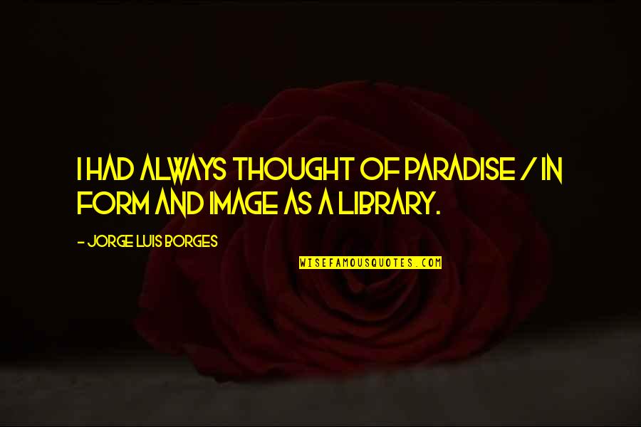 Bakhshi Raja Quotes By Jorge Luis Borges: I had always thought of Paradise / In Bakhshi Raja Quotes By Jorge Luis Borges: I had always thought of Paradise / In