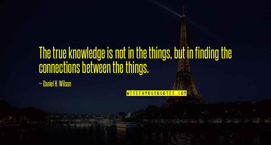 Bakhshish Ka Quotes By Daniel H. Wilson: The true knowledge is not in the things, Bakhshish Ka Quotes By Daniel H. Wilson: The true knowledge is not in the things,