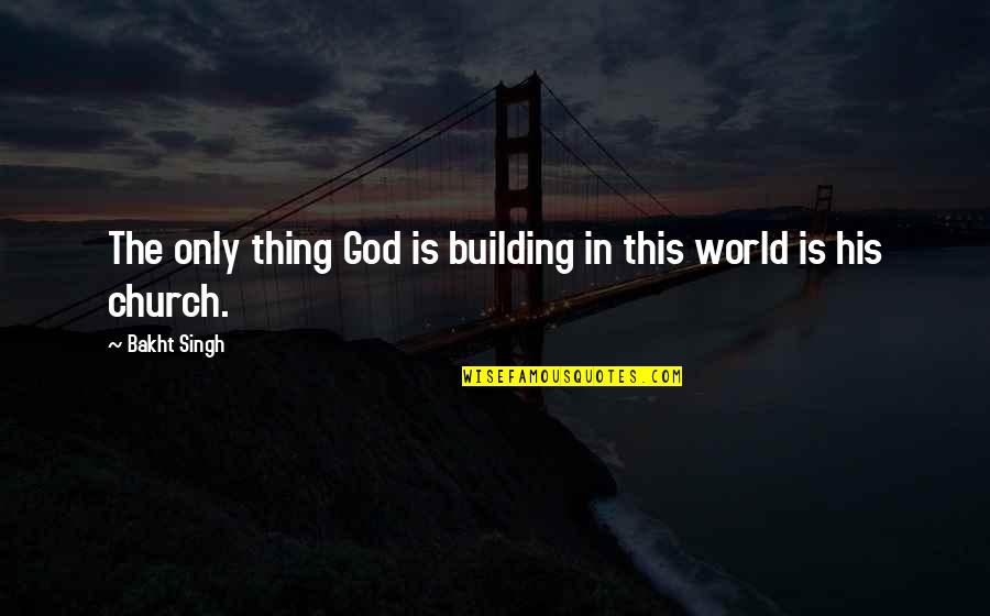 Bakht Quotes By Bakht Singh: The only thing God is building in this