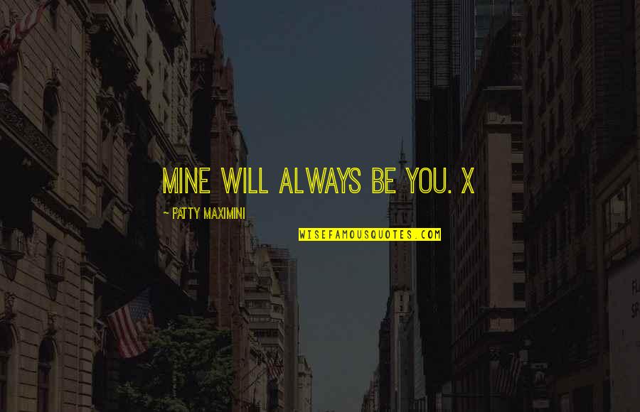 Bakhtarians Quotes By Patty Maximini: Mine will always be you. X