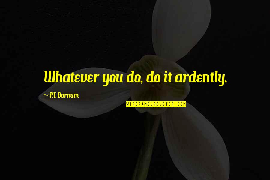 Bakhtin Carnivalesque Quotes By P.T. Barnum: Whatever you do, do it ardently.