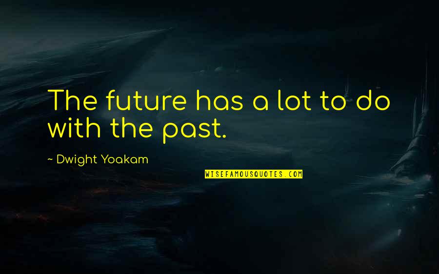 Bakhtiyar Center Quotes By Dwight Yoakam: The future has a lot to do with