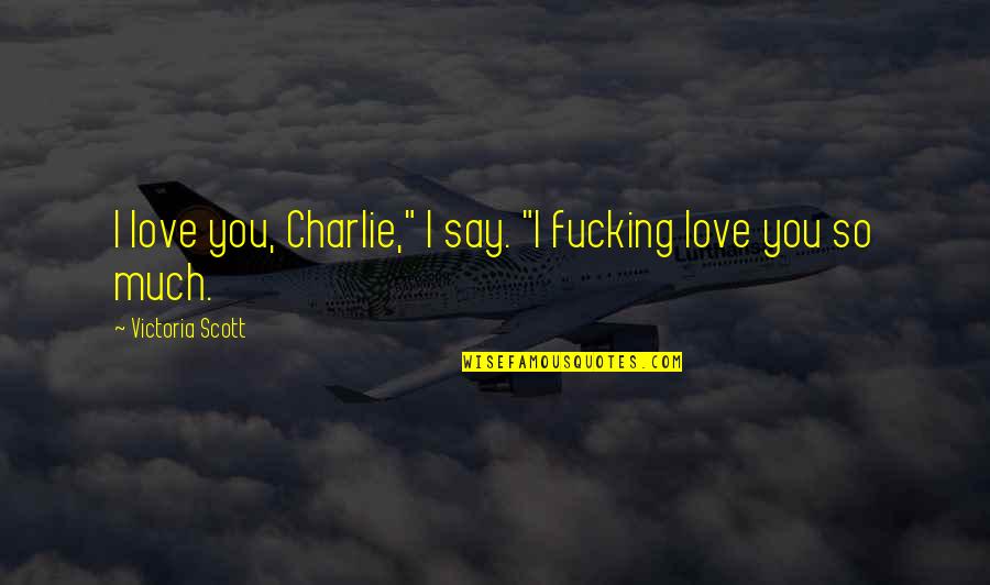 Bakhtiyar Eyubov Quotes By Victoria Scott: I love you, Charlie," I say. "I fucking Bakhtiyar Eyubov Quotes By Victoria Scott: I love you, Charlie," I say. "I fucking