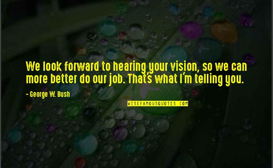 Bakhtiyar Khalji Quotes By George W. Bush: We look forward to hearing your vision, so Bakhtiyar Khalji Quotes By George W. Bush: We look forward to hearing your vision, so