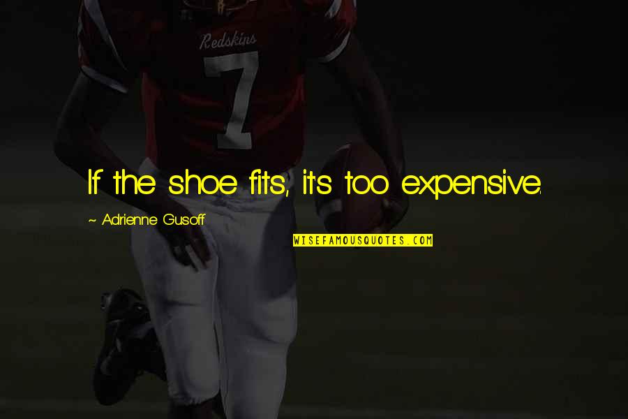 Bakhtyar Talash Quotes By Adrienne Gusoff: If the shoe fits, it's too expensive. Bakhtyar Talash Quotes By Adrienne Gusoff: If the shoe fits, it's too expensive.