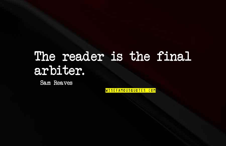 Bakhytzhan Sagintayev Quotes By Sam Reaves: The reader is the final arbiter. Bakhytzhan Sagintayev Quotes By Sam Reaves: The reader is the final arbiter.