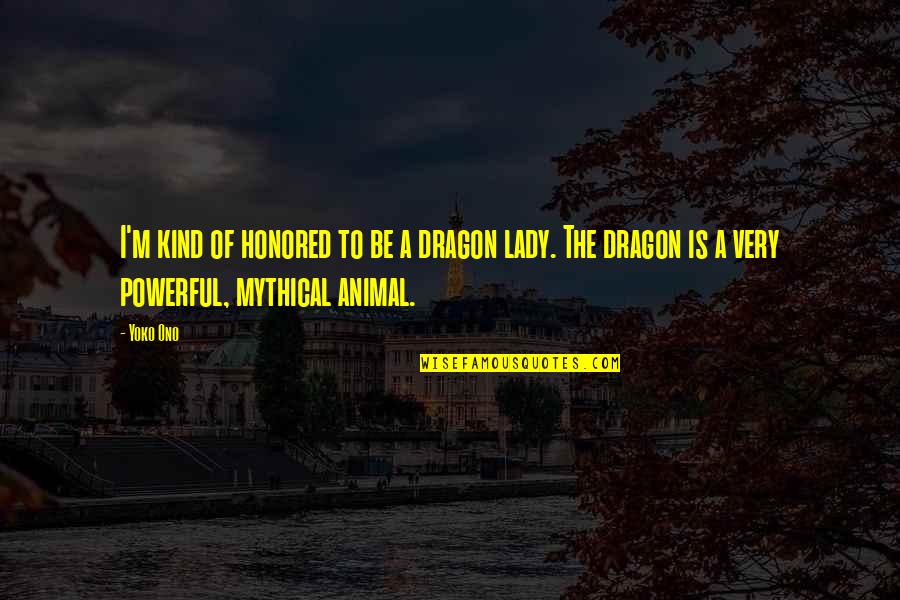 Bakhytzhan Sagintayev Quotes By Yoko Ono: I'm kind of honored to be a dragon