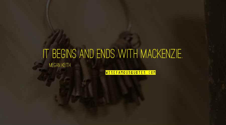 Baki Quote Quotes By Megan Keith: It begins and ends with Mackenzie.