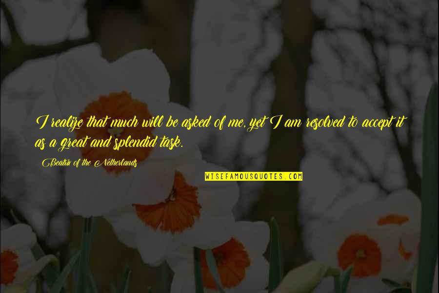 Bakice 70 Quotes By Beatrix Of The Netherlands: I realize that much will be asked of Bakice 70 Quotes By Beatrix Of The Netherlands: I realize that much will be asked of