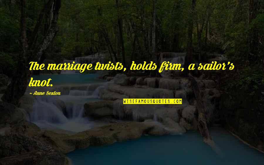 Bakin Zuwo Quotes By Anne Sexton: The marriage twists, holds firm, a sailor's knot. Bakin Zuwo Quotes By Anne Sexton: The marriage twists, holds firm, a sailor's knot.