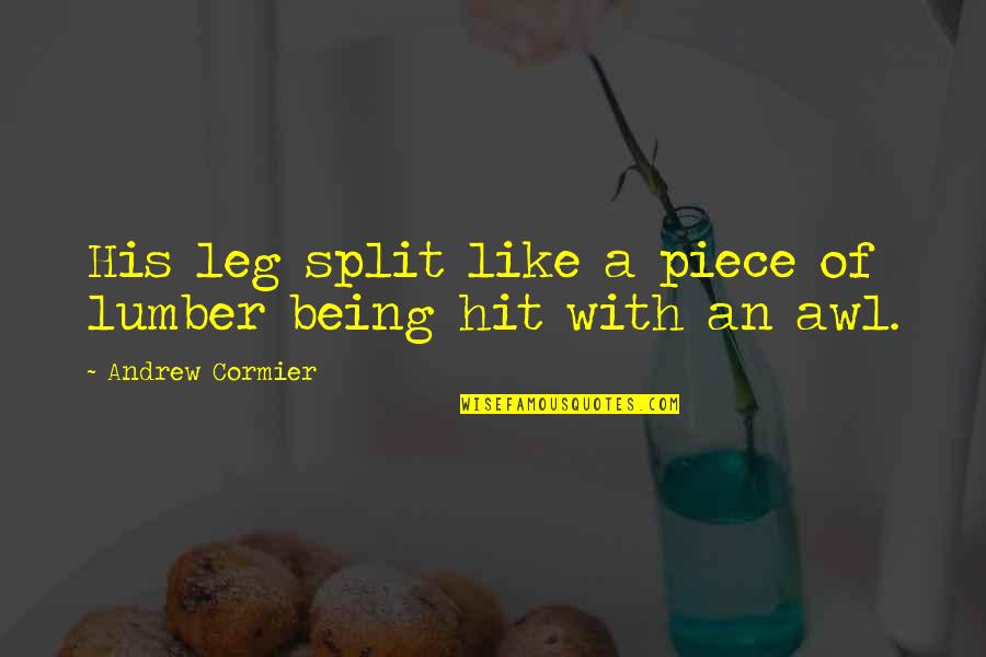 Baking Entrepreneur Quotes By Andrew Cormier: His leg split like a piece of lumber Baking Entrepreneur Quotes By Andrew Cormier: His leg split like a piece of lumber