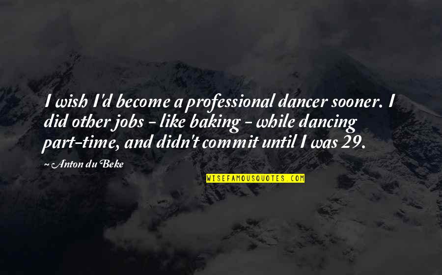 Baking Quotes By Anton Du Beke: I wish I'd become a professional dancer sooner.