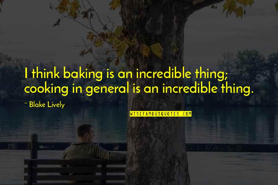 Baking Quotes By Blake Lively: I think baking is an incredible thing; cooking