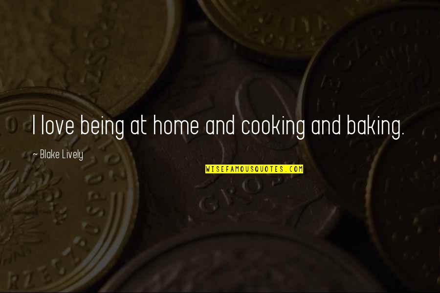 Baking Quotes By Blake Lively: I love being at home and cooking and Baking Quotes By Blake Lively: I love being at home and cooking and