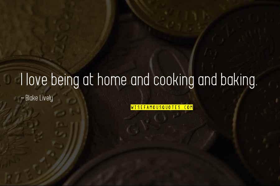 Baking Quotes By Blake Lively: I love being at home and cooking and