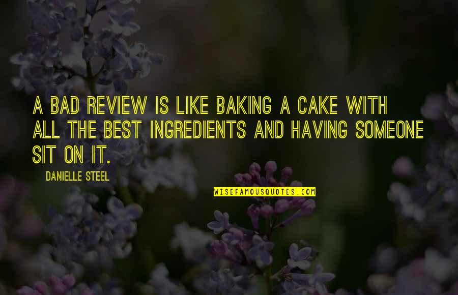 Baking Quotes By Danielle Steel: A bad review is like baking a cake Baking Quotes By Danielle Steel: A bad review is like baking a cake