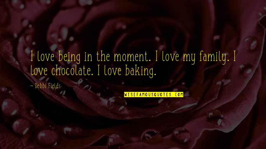 Baking Quotes By Debbi Fields: I love being in the moment. I love