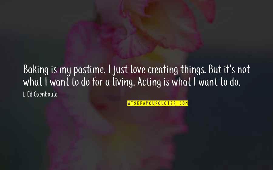 Baking Quotes By Ed Oxenbould: Baking is my pastime. I just love creating Baking Quotes By Ed Oxenbould: Baking is my pastime. I just love creating