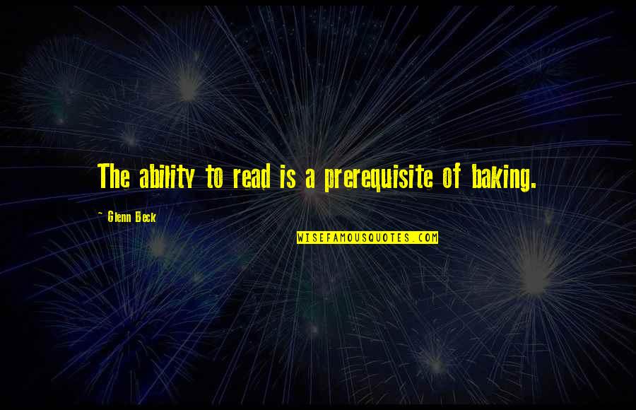 Baking Quotes By Glenn Beck: The ability to read is a prerequisite of