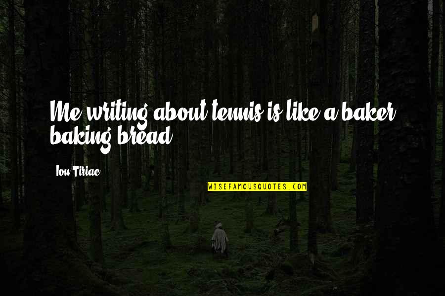 Baking Quotes By Ion Tiriac: Me writing about tennis is like a baker