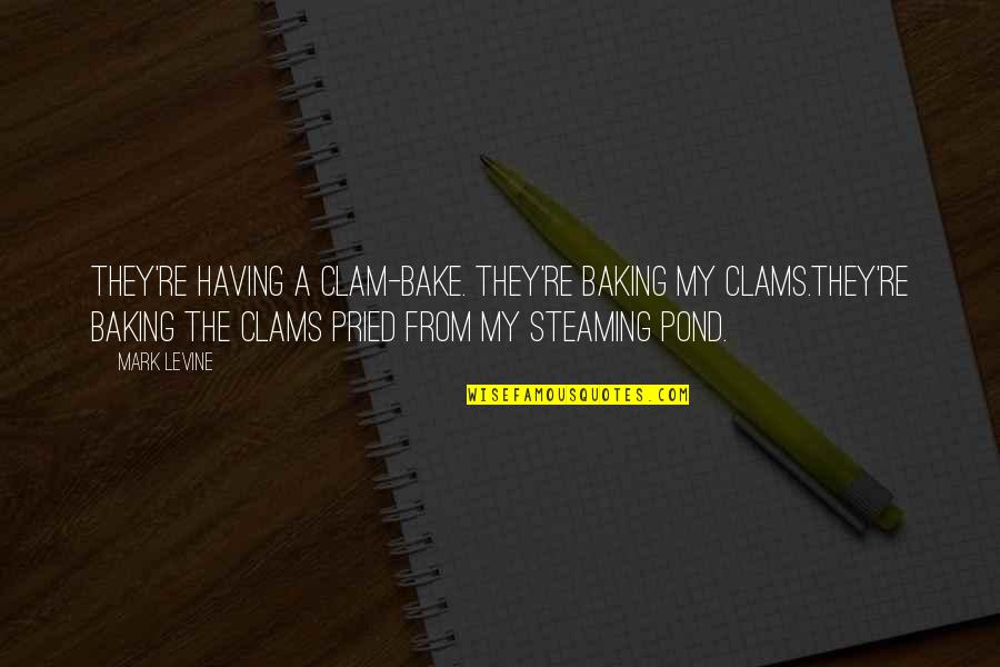 Baking Quotes By Mark Levine: They're having a clam-bake. They're baking my clams.They're Baking Quotes By Mark Levine: They're having a clam-bake. They're baking my clams.They're