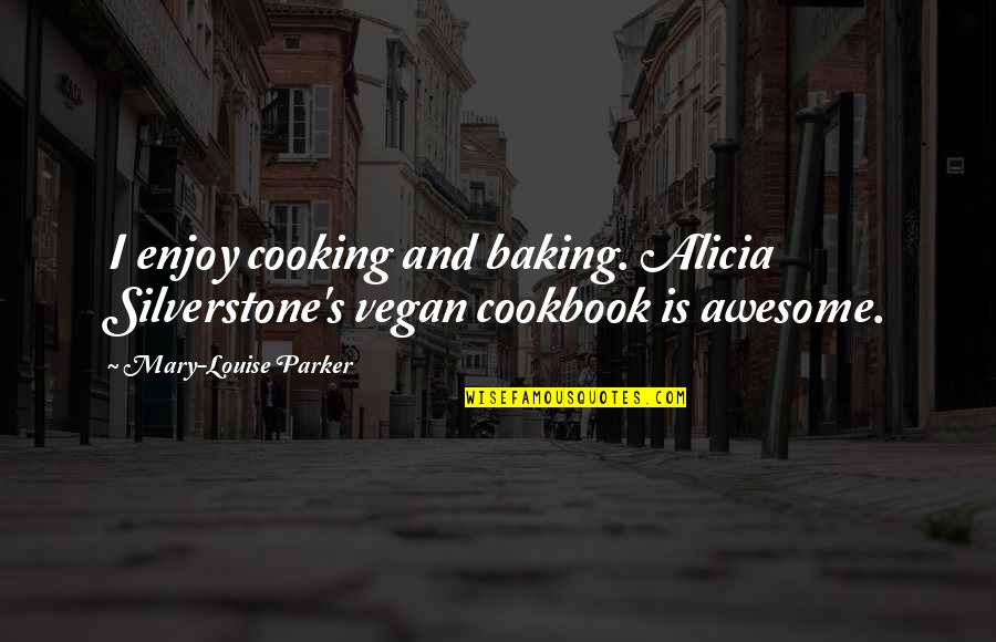 Baking Quotes By Mary-Louise Parker: I enjoy cooking and baking. Alicia Silverstone's vegan