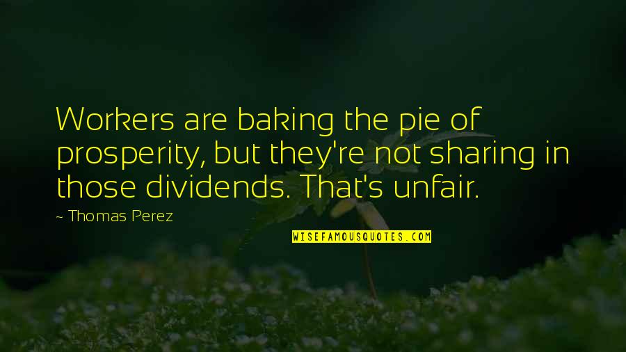 Baking Quotes By Thomas Perez: Workers are baking the pie of prosperity, but