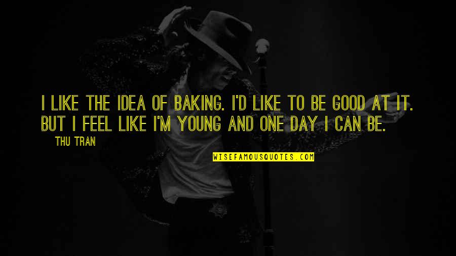 Baking Quotes By Thu Tran: I like the idea of baking. I'd like Baking Quotes By Thu Tran: I like the idea of baking. I'd like