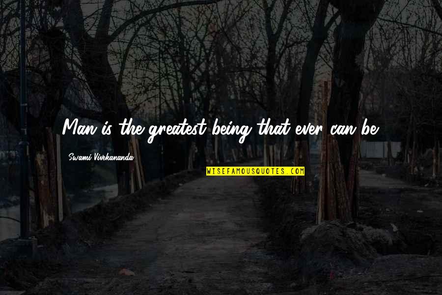 Baking Together Quotes By Swami Vivekananda: Man is the greatest being that ever can Baking Together Quotes By Swami Vivekananda: Man is the greatest being that ever can