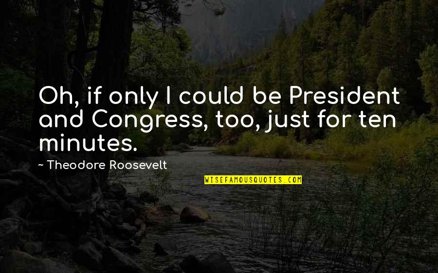 Bakir Izetbegovic Biografija Quotes By Theodore Roosevelt: Oh, if only I could be President and Bakir Izetbegovic Biografija Quotes By Theodore Roosevelt: Oh, if only I could be President and