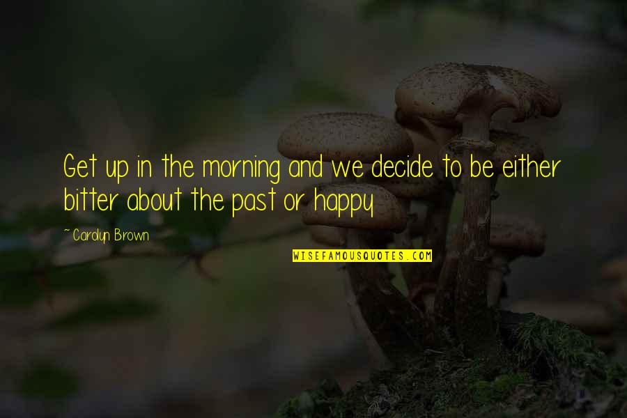 Bakire Quotes By Carolyn Brown: Get up in the morning and we decide