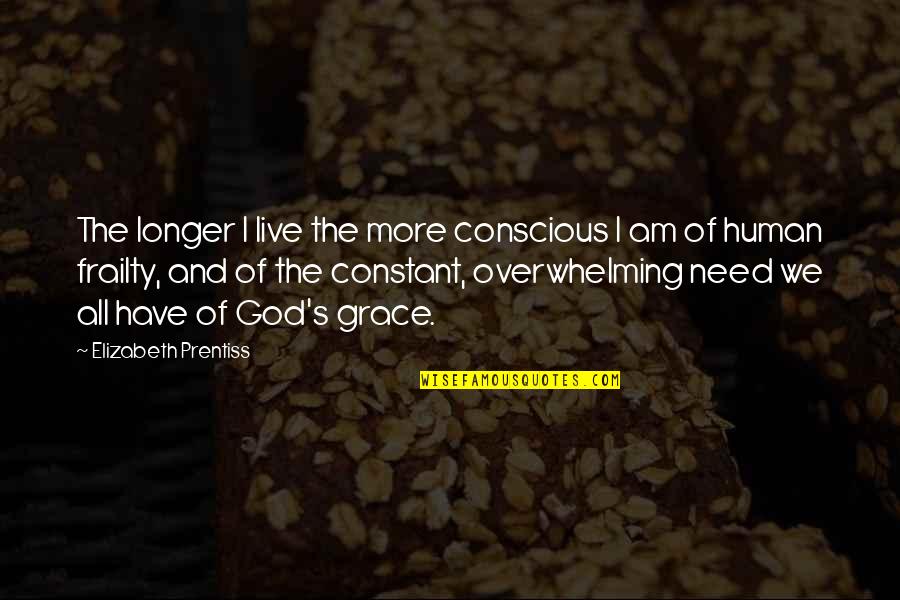 Bakire Quotes By Elizabeth Prentiss: The longer I live the more conscious I Bakire Quotes By Elizabeth Prentiss: The longer I live the more conscious I