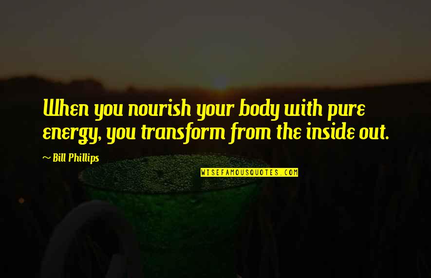 Bakit Ba Hindi Pwedeng Maging Tayo Quotes By Bill Phillips: When you nourish your body with pure energy,