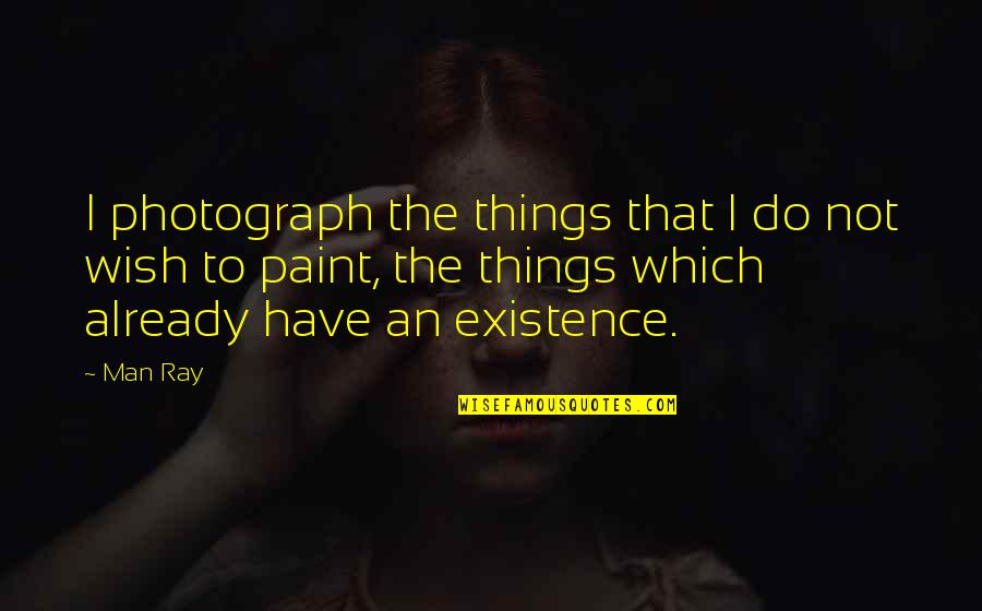Bakit Ba Mahal Kita Quotes By Man Ray: I photograph the things that I do not