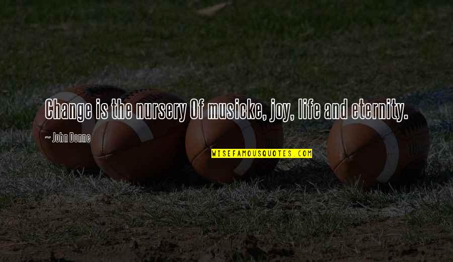 Bakit Ikaw Pa Ang Minahal Ko Quotes By John Donne: Change is the nursery Of musicke, joy, life