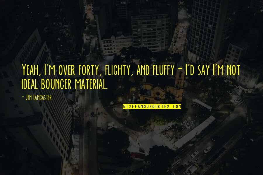 Bakit Kaya Ganun Quotes By Jen Lancaster: Yeah, I'm over forty, flighty, and fluffy- I'd