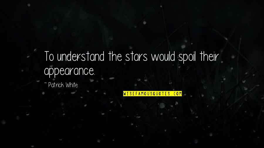 Bakit Masarap Ang Bawal Quotes By Patrick White: To understand the stars would spoil their appearance.