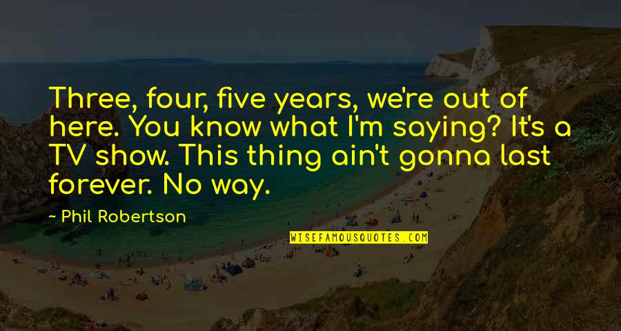 Bakkar Valley Quotes By Phil Robertson: Three, four, five years, we're out of here.