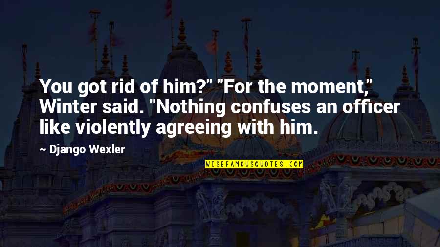 Bakkebygrenda Quotes By Django Wexler: You got rid of him?" "For the moment," Bakkebygrenda Quotes By Django Wexler: You got rid of him?" "For the moment,"