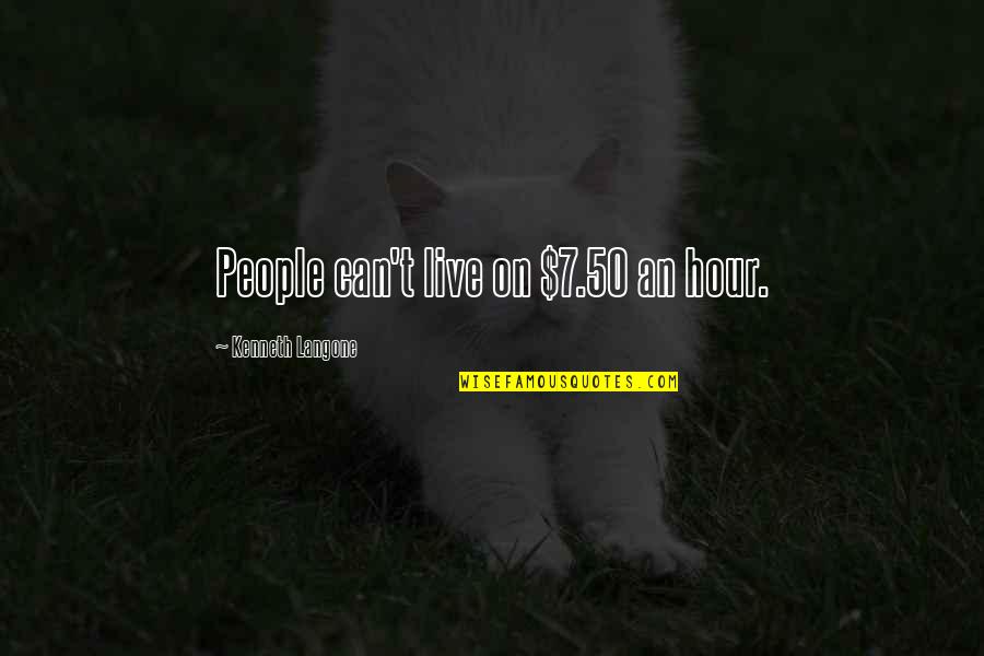 Bakkerudlife Quotes By Kenneth Langone: People can't live on $7.50 an hour.