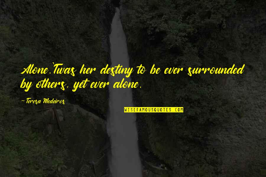 Bakla Patama Quotes By Teresa Medeiros: Alone.'Twas her destiny to be ever surrounded by Bakla Patama Quotes By Teresa Medeiros: Alone.'Twas her destiny to be ever surrounded by