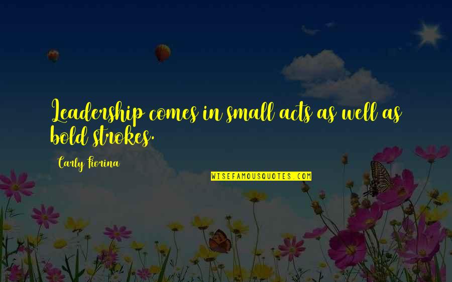 Bakla Quotes By Carly Fiorina: Leadership comes in small acts as well as Bakla Quotes By Carly Fiorina: Leadership comes in small acts as well as