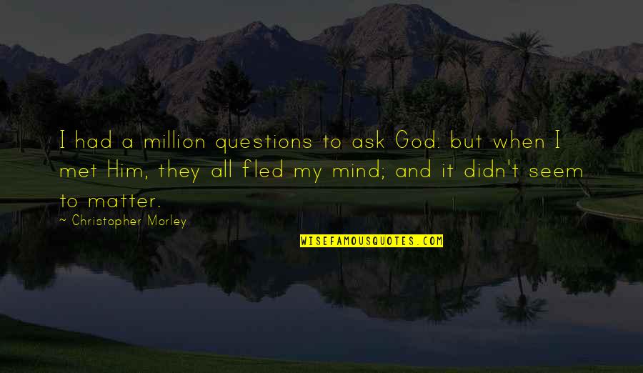 Bakman School Quotes By Christopher Morley: I had a million questions to ask God: