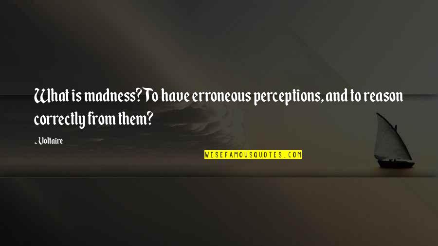 Bakocevic Radmila Quotes By Voltaire: What is madness? To have erroneous perceptions, and