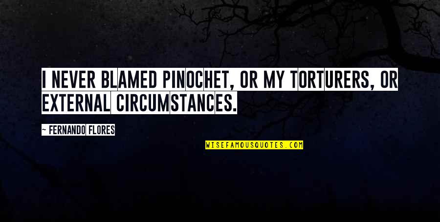 Bakos Investment Quotes By Fernando Flores: I never blamed Pinochet, or my torturers, or