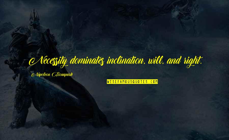 Bakovic Tomislavgrad Quotes By Napoleon Bonaparte: Necessity dominates inclination, will, and right. Bakovic Tomislavgrad Quotes By Napoleon Bonaparte: Necessity dominates inclination, will, and right.