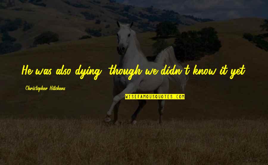 Bakowski Kenpo Quotes By Christopher Hitchens: He was also dying, though we didn't know Bakowski Kenpo Quotes By Christopher Hitchens: He was also dying, though we didn't know