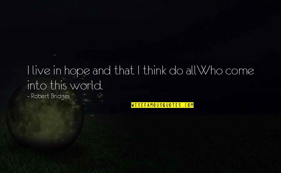 Bakowski Kenpo Quotes By Robert Bridges: I live in hope and that I think Bakowski Kenpo Quotes By Robert Bridges: I live in hope and that I think